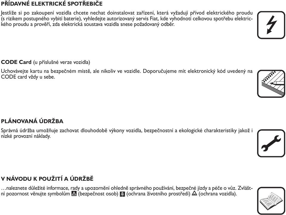 CODE Card (u příslušné verze vozidla) Uchovávejte kartu na bezpečném místě, ale nikoliv ve vozidle. Doporučujeme mít elektronický kód uvedený na CODE card vždy u sebe.