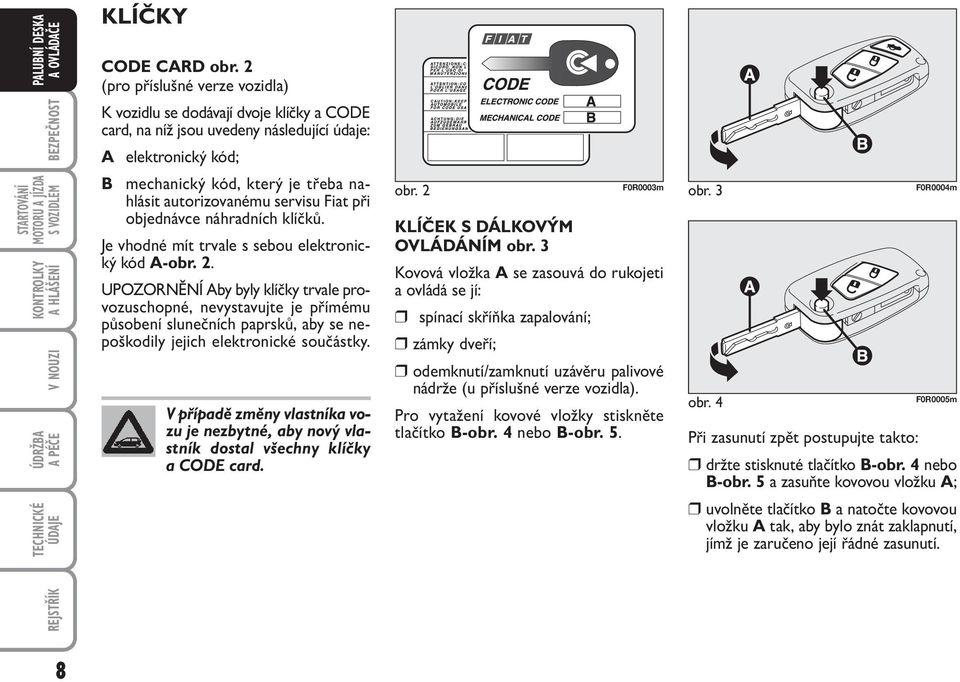 servisu Fiat při objednávce náhradních klíčků. Je vhodné mít trvale s sebou elektronický kód A-obr. 2.