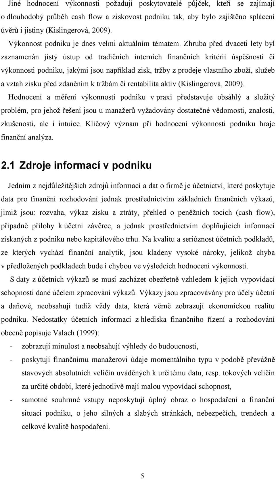 Zhruba před dvaceti lety byl zaznamenán jistý ústup od tradičních interních finančních kritérií úspěšnosti či výkonnosti podniku, jakými jsou například zisk, tržby z prodeje vlastního zboží, služeb a