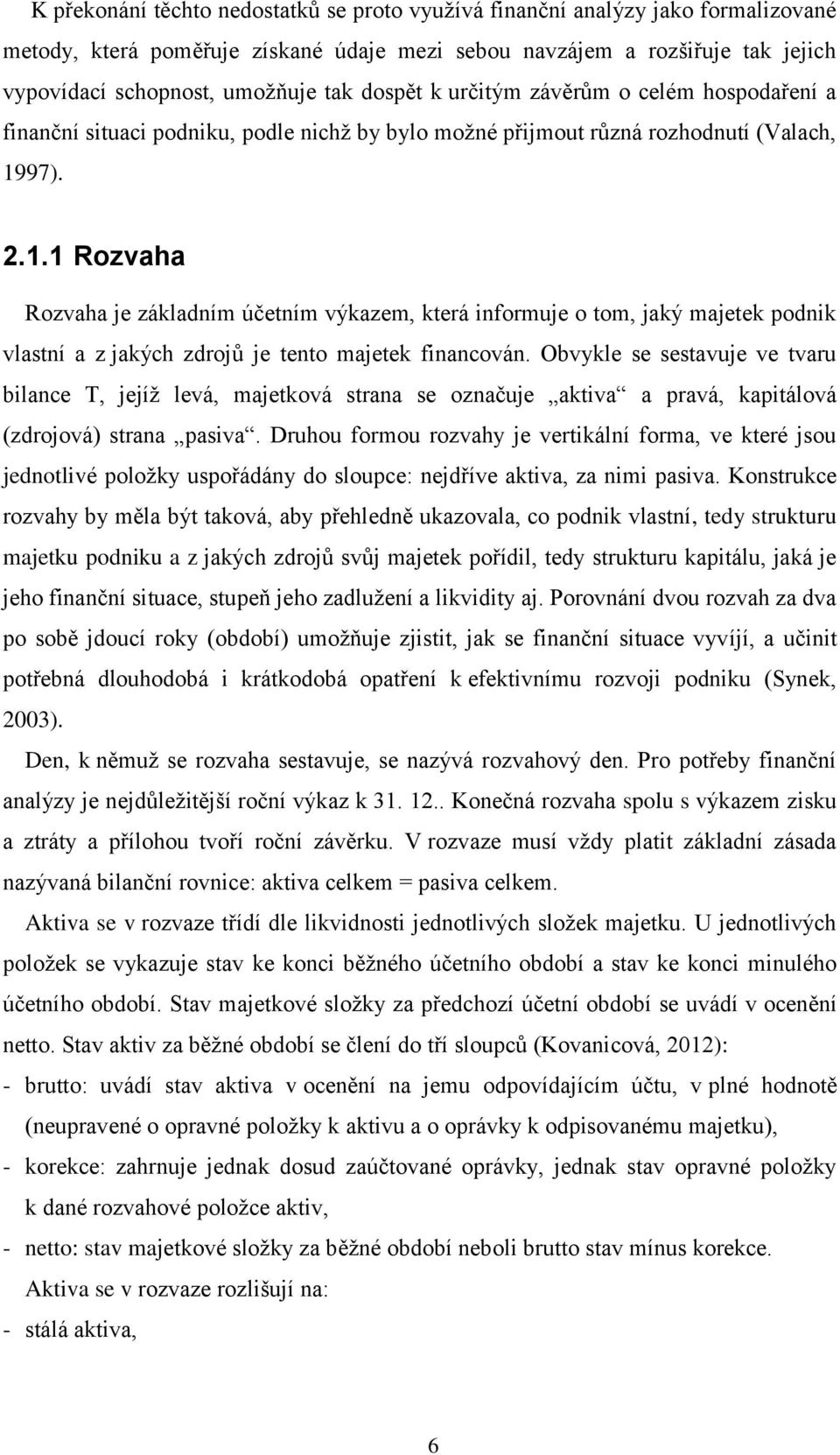 97). 2.1.1 Rozvaha Rozvaha je základním účetním výkazem, která informuje o tom, jaký majetek podnik vlastní a z jakých zdrojů je tento majetek financován.