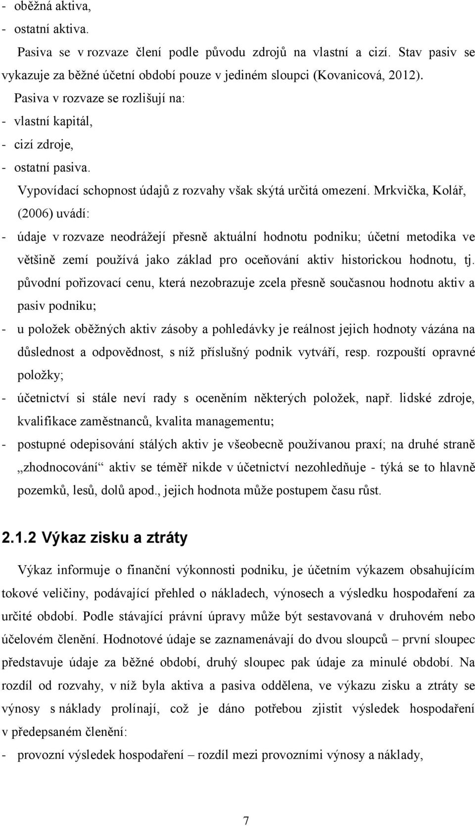 Mrkvička, Kolář, (2006) uvádí: - údaje v rozvaze neodrážejí přesně aktuální hodnotu podniku; účetní metodika ve většině zemí používá jako základ pro oceňování aktiv historickou hodnotu, tj.