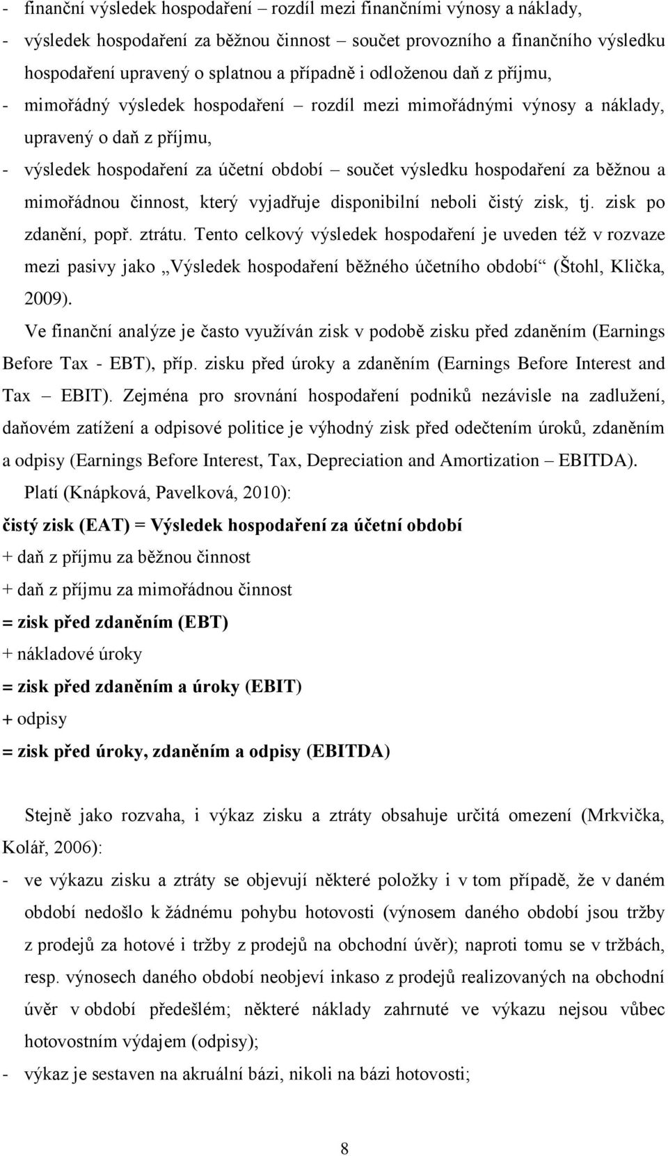 běžnou a mimořádnou činnost, který vyjadřuje disponibilní neboli čistý zisk, tj. zisk po zdanění, popř. ztrátu.