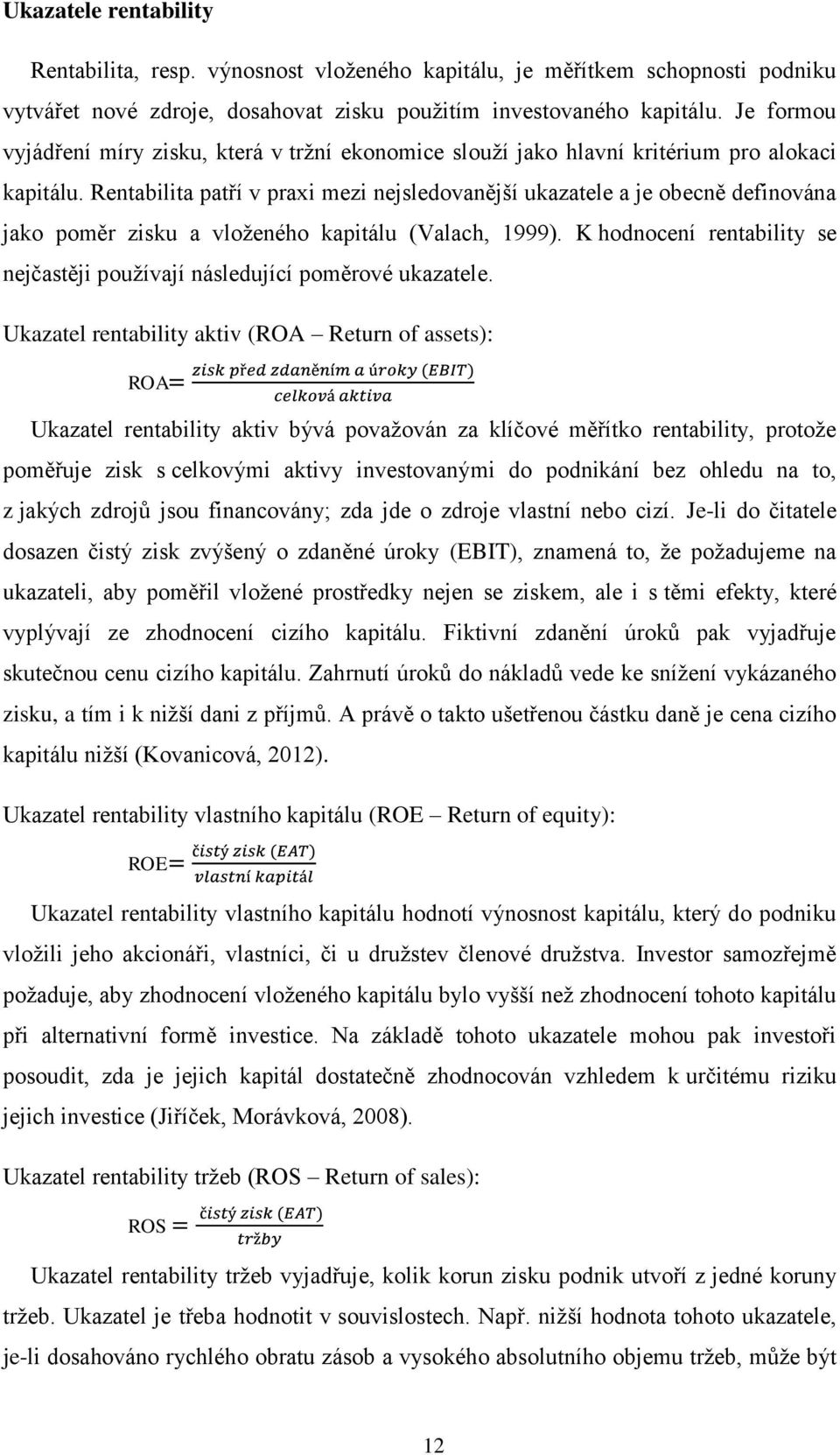 Rentabilita patří v praxi mezi nejsledovanější ukazatele a je obecně definována jako poměr zisku a vloženého kapitálu (Valach, 1999).