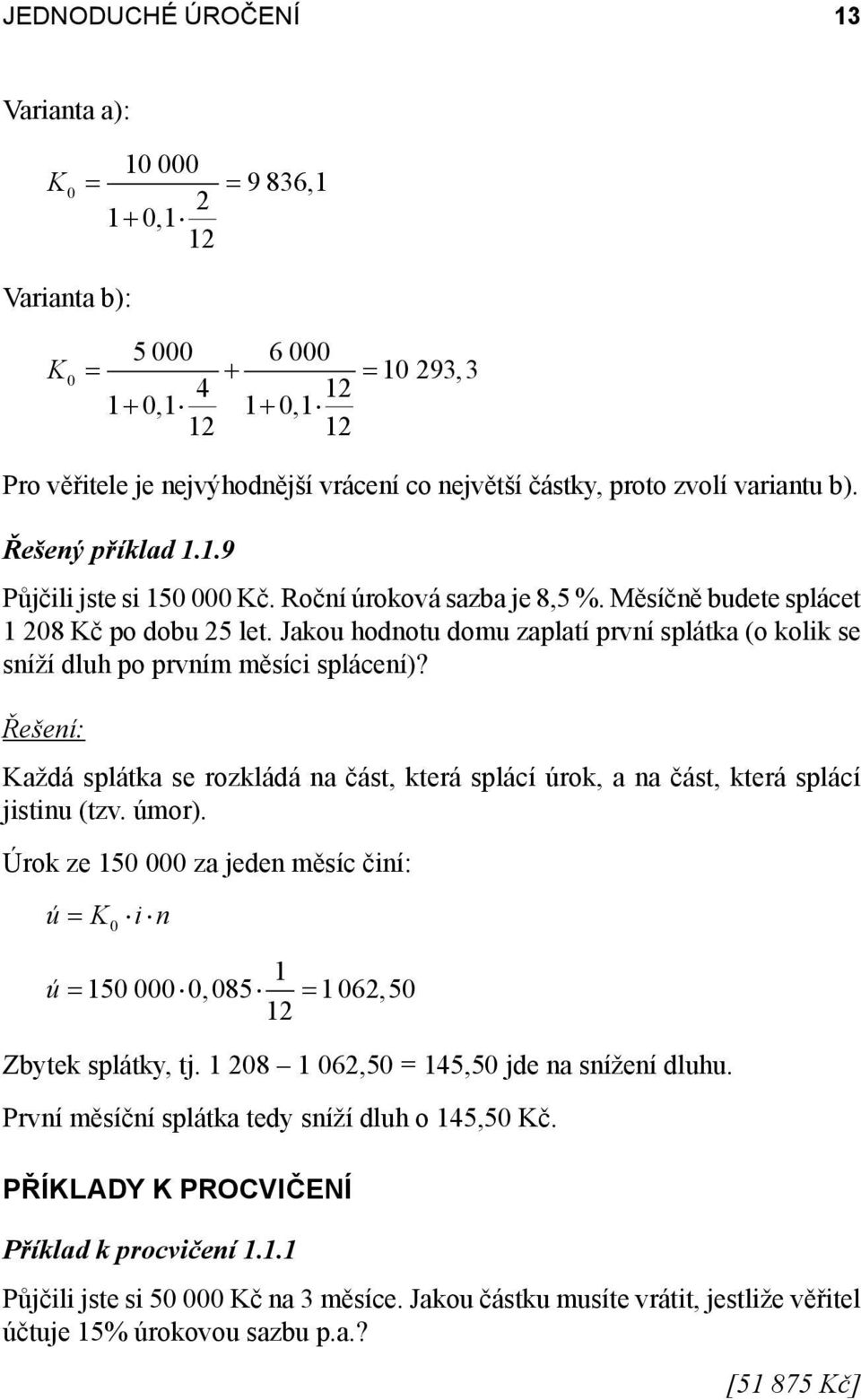 Jakou hodnotu domu zaplatí první splátka (o kolik se sníží dluh po prvním měsíci splácení)? Každá splátka se rozkládá na část, která splácí úrok, a na část, která splácí jistinu (tzv. úmor).