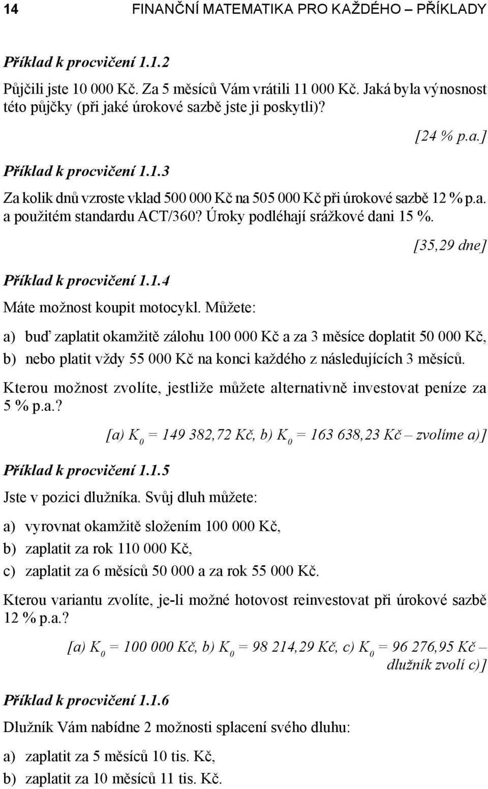 Můžete: [35,29 dne] a) buď zaplatit okamžitě zálohu 1 Kč a za 3 měsíce doplatit 5 Kč, b) nebo platit vždy 55 Kč na konci každého z následujících 3 měsíců.