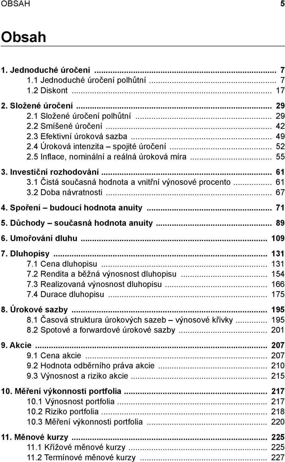 Spoření budoucí hodnota anuity 71 5. Důchody současná hodnota anuity 89 6. Umořování dluhu 19 7. Dluhopisy 131 7.1 Cena dluhopisu 131 7.2 Rendita a běžná výnosnost dluhopisu 154 7.