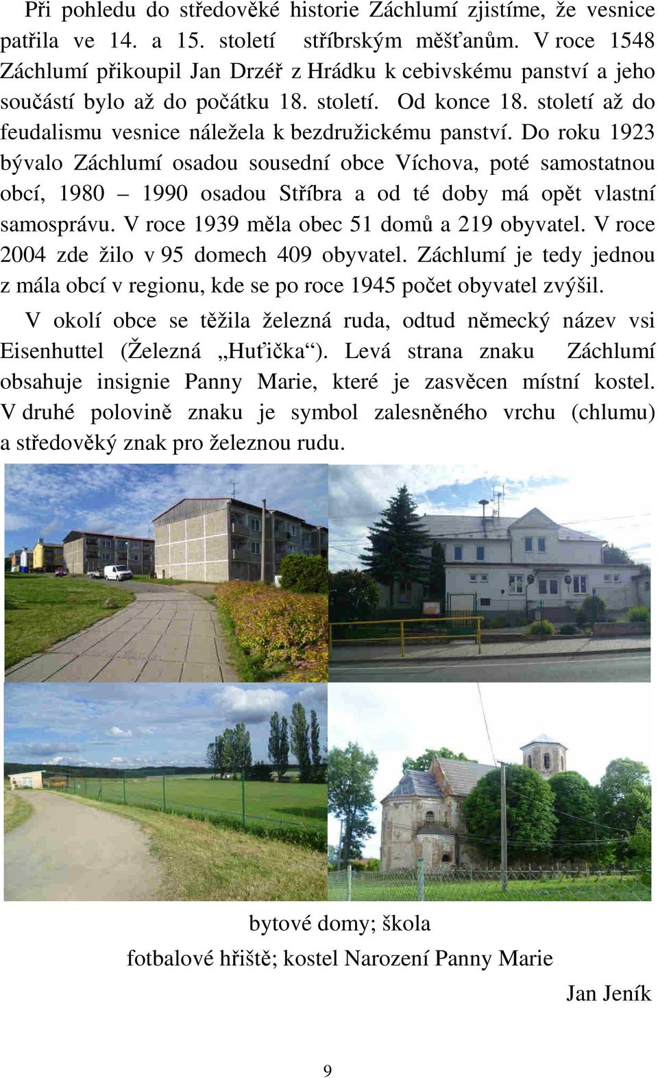 Do roku 1923 bývalo Záchlumí osadou sousední obce Víchova, poté samostatnou obcí, 1980 1990 osadou Stříbra a od té doby má opět vlastní samosprávu. V roce 1939 měla obec 51 domů a 219 obyvatel.