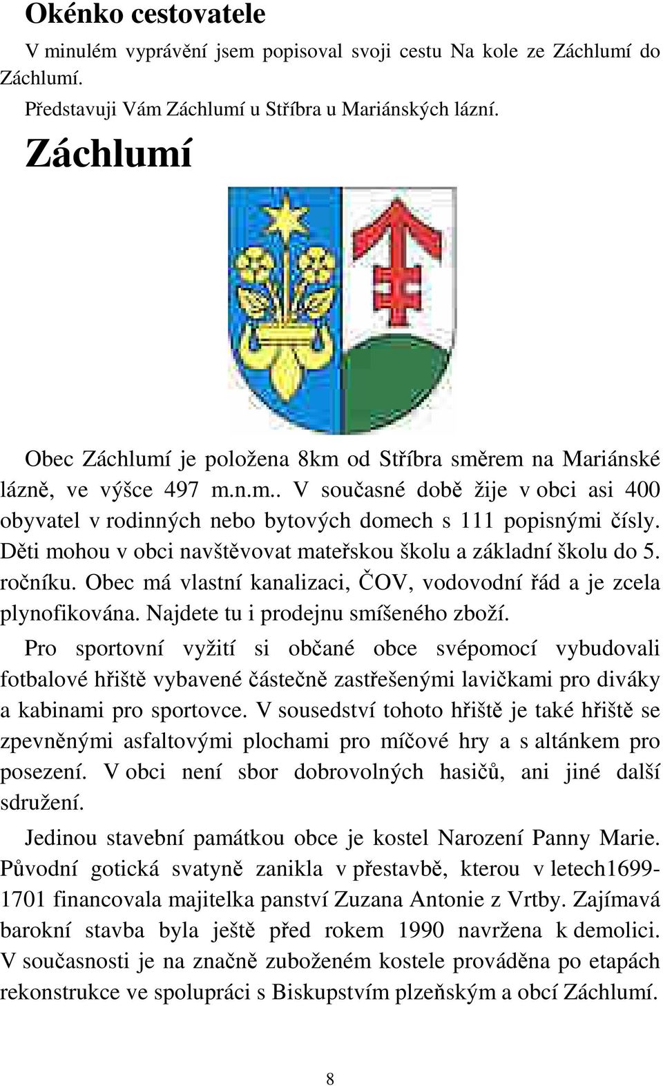 Děti mohou v obci navštěvovat mateřskou školu a základní školu do 5. ročníku. Obec má vlastní kanalizaci, ČOV, vodovodní řád a je zcela plynofikována. Najdete tu i prodejnu smíšeného zboží.