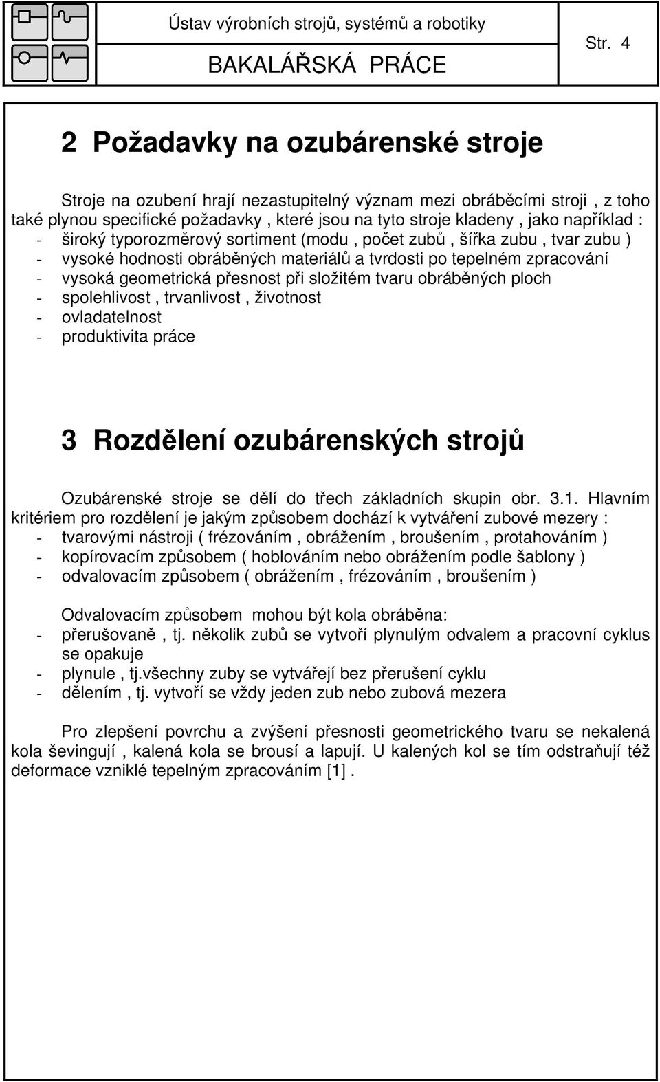 složitém tvaru obráběných ploch - spolehlivost, trvanlivost, životnost - ovladatelnost - produktivita práce 3 Rozdělení ozubárenských strojů Ozubárenské stroje se dělí do třech základních skupin obr.