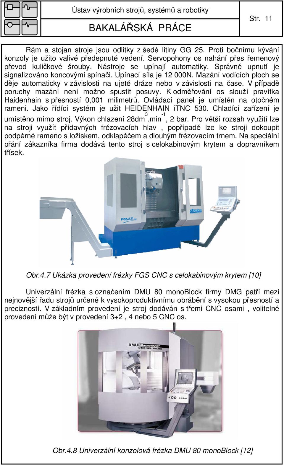 Mazání vodících ploch se děje automaticky v závislosti na ujeté dráze nebo v závislosti na čase. V případě poruchy mazání není možno spustit posuvy.