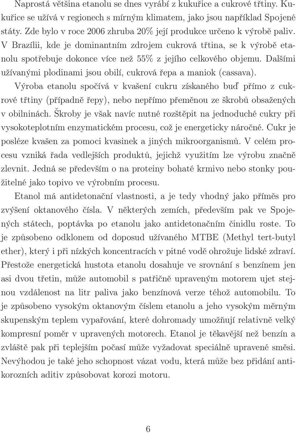 V Brazílii, kde je dominantním zdrojem cukrová třtina, se k výrobě etanolu spotřebuje dokonce více než 55% z jejího celkového objemu.