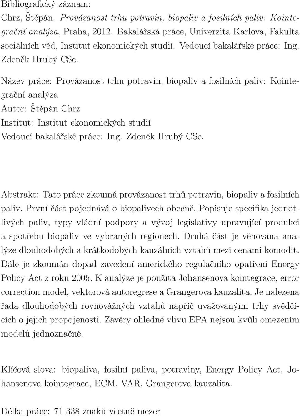 Název práce: Provázanost trhu potravin, biopaliv a fosilních paliv: Kointegrační analýza Autor: Štěpán Chrz Institut: Institut ekonomických studií Vedoucí bakalářské práce: Ing. Zdeněk Hrubý CSc.