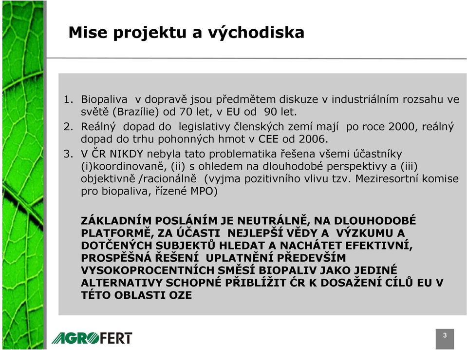 V ČR NIKDY nebyla tato problematika řešena všemi účastníky (i)koordinovaně, (ii) s ohledem na dlouhodobé perspektivy a (iii) objektivně /racionálně (vyjma pozitivního vlivu tzv.