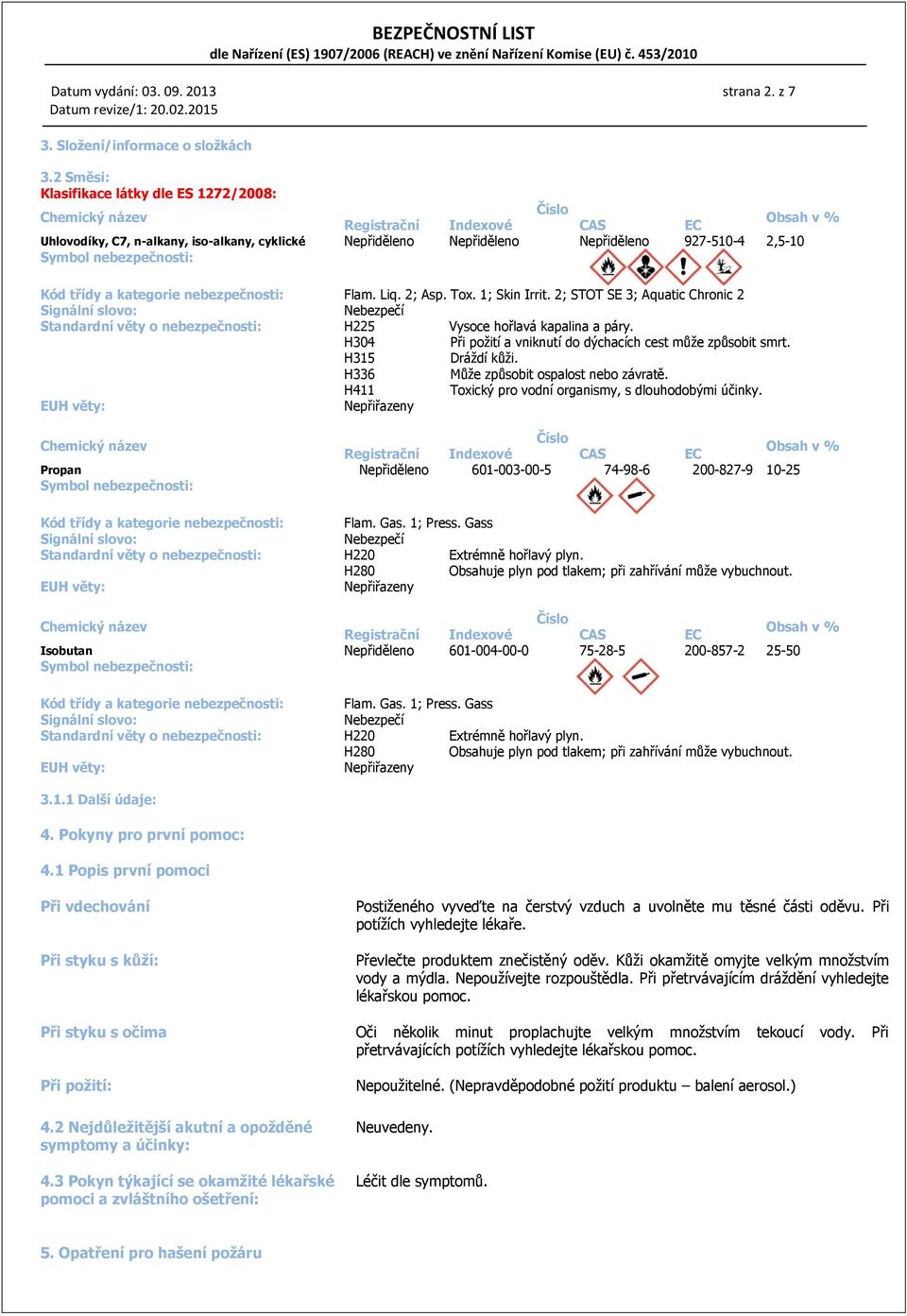 2,5-10 Symbol nebezpečnosti: Kód třídy a kategorie nebezpečnosti: Flam. Liq. 2; Asp. Tox. 1; Skin Irrit.