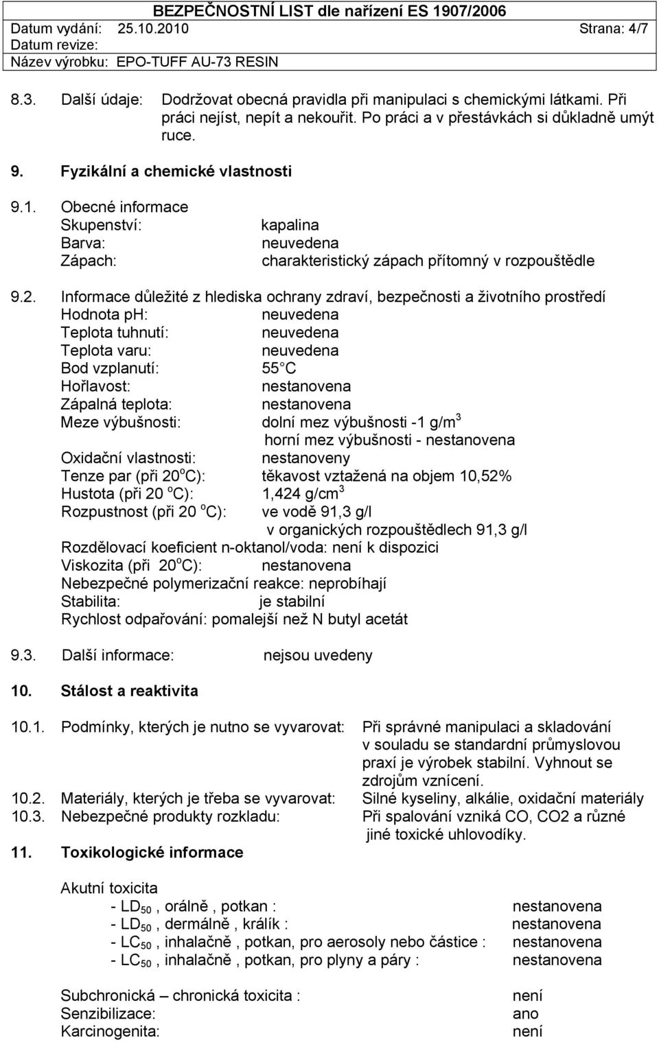 Informace důležité z hlediska ochrany zdraví, bezpečnosti a životního prostředí Hodnota ph: Teplota tuhnutí: Teplota varu: Bod vzplanutí: 55 C Hořlavost: nestanovena Zápalná teplota: nestanovena Meze