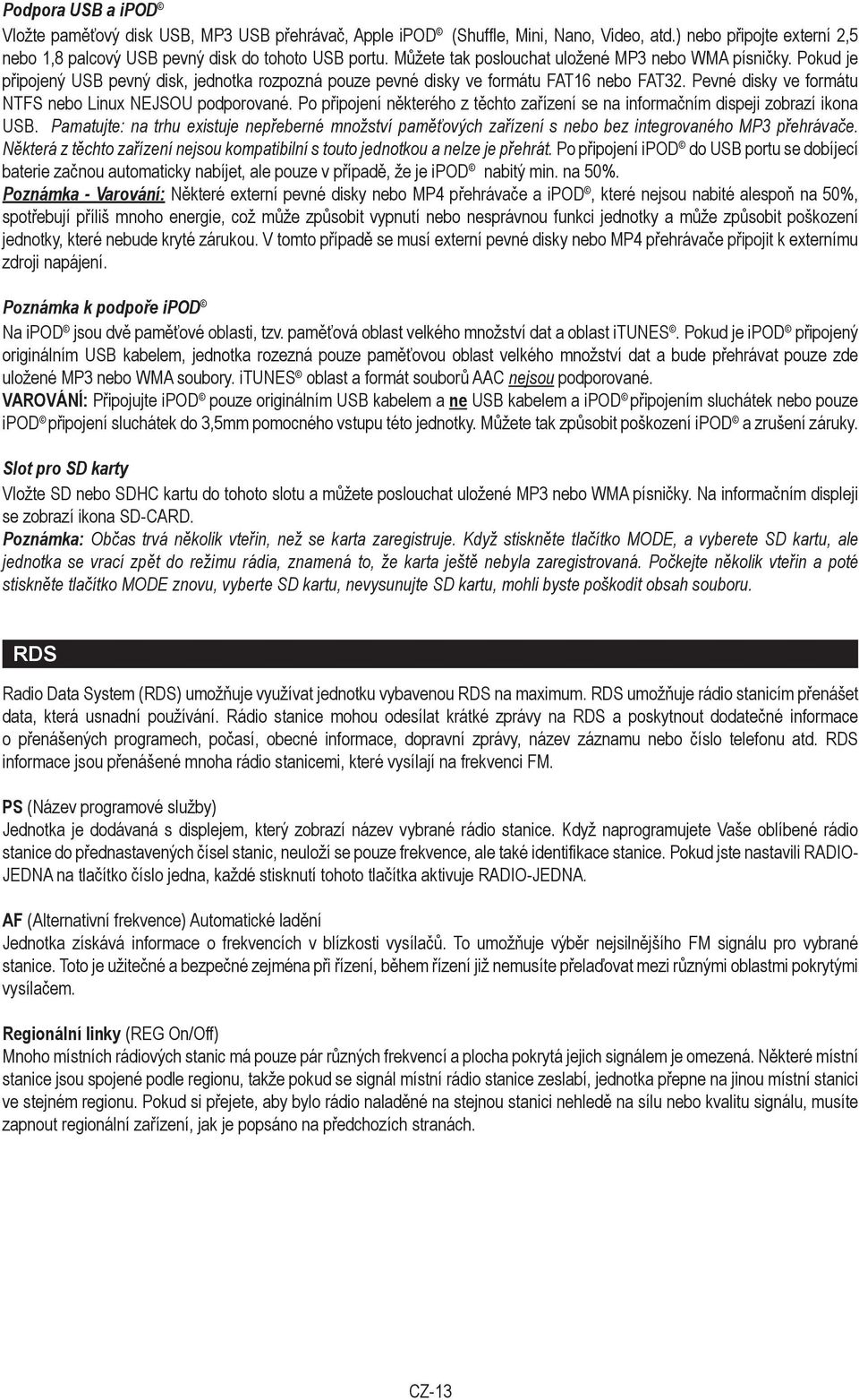 Pevné disky ve formátu NTFS nebo Linux NEJSOU podporované. Po připojení některého z těchto zařízení se na informačním dispeji zobrazí ikona USB.