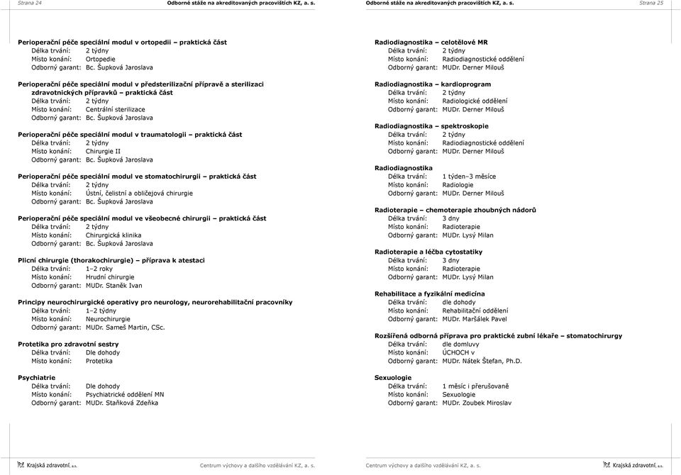 stomatochirurgii praktická část Místo konání: Ústní, čelistní a obličejová chirurgie Perioperační péče speciální modul ve všeobecné chirurgii praktická část Místo konání: Chirurgická klinika Plicní