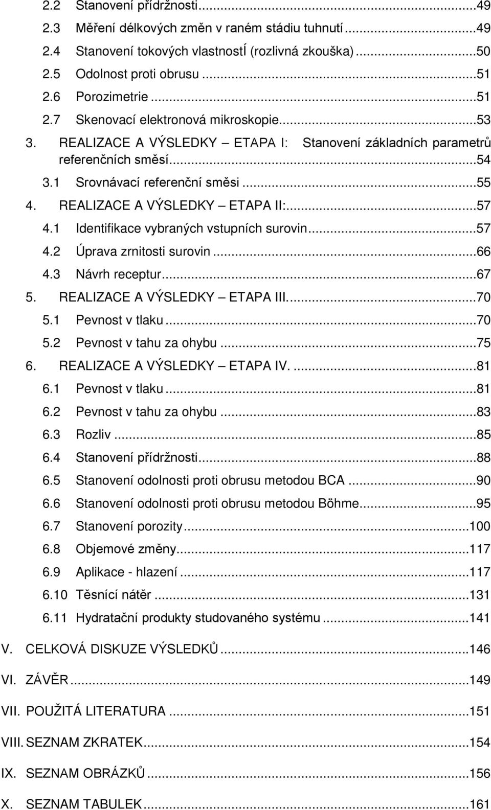 REALIZACE A VÝSLEDKY ETAPA II:...57 4.1 Identifikace vybraných vstupních surovin...57 4.2 Úprava zrnitosti surovin...66 4.3 Návrh receptur...67 5. REALIZACE A VÝSLEDKY ETAPA III....70 5.