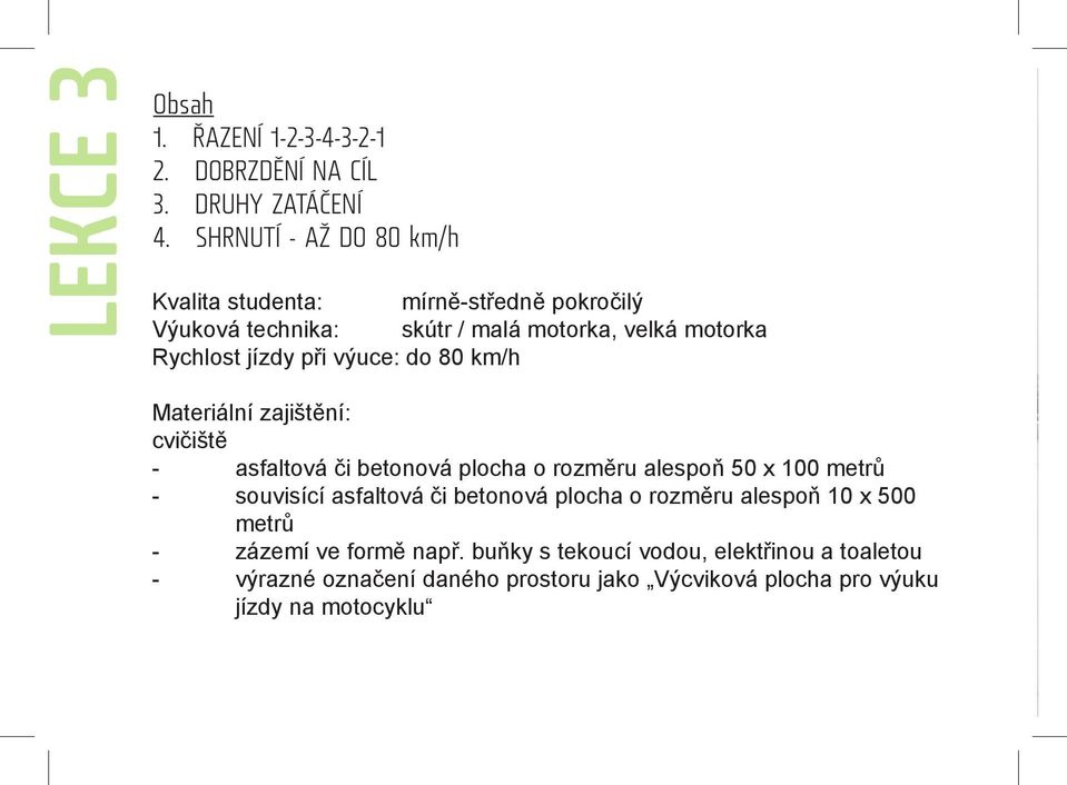 výuce: do 80 km/h Materiální zajištění: cvičiště - asfaltová či betonová plocha o rozměru alespoň 50 x 100 metrů - souvisící asfaltová či