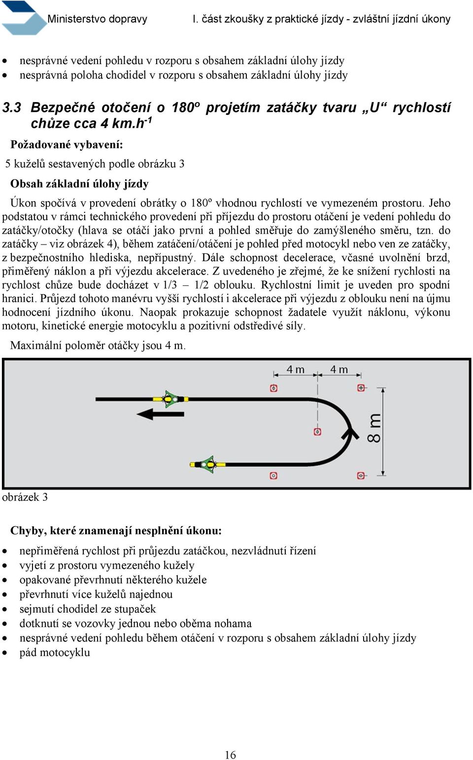 h-1 Požadované vybavení: 5 kuželů sestavených podle obrázku 3 Obsah základní úlohy jízdy Úkon spočívá v provedení obrátky o 180º vhodnou rychlostí ve vymezeném prostoru.
