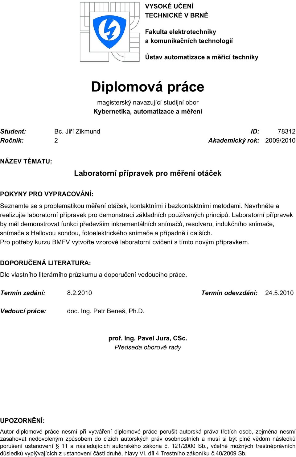 Jiří Zikmund ID: 78312 Ročník: 2 Akademický rok: 2009/2010 NÁZEV TÉMATU: Laboratorní přípravek pro měření otáček POKYNY PRO VYPRACOVÁNÍ: Seznamte se s problematikou měření otáček, kontaktními i