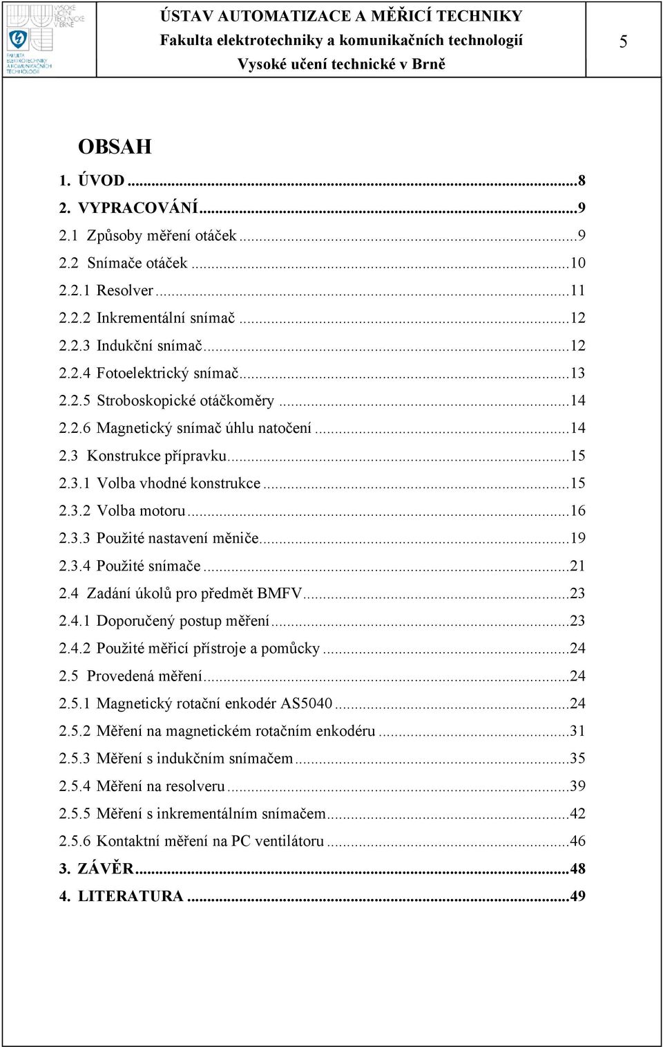 ..19 2.3.4 Použité snímače...21 2.4 Zadání úkolů pro předmět BMFV...23 2.4.1 Doporučený postup měření...23 2.4.2 Použité měřicí přístroje a pomůcky...24 2.5 Provedená měření...24 2.5.1 Magnetický rotační enkodér AS5040.