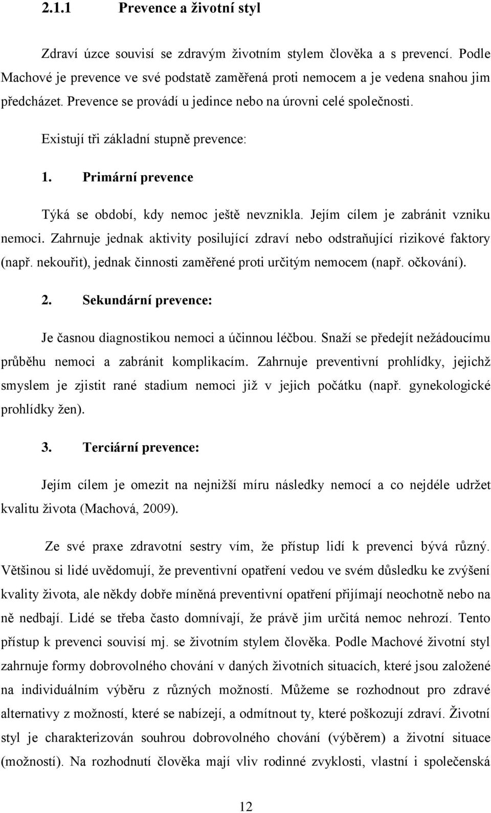 Jejím cílem je zabránit vzniku nemoci. Zahrnuje jednak aktivity posilující zdraví nebo odstraňující rizikové faktory (např. nekouřit), jednak činnosti zaměřené proti určitým nemocem (např. očkování).