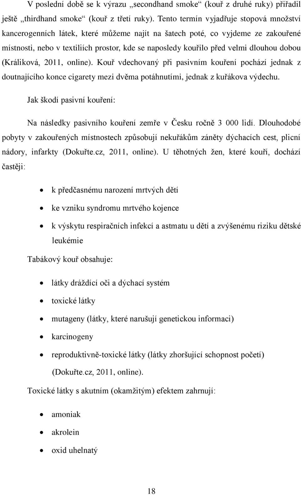 dlouhou dobou (Králiková, 2011, online). Kouř vdechovaný při pasivním kouření pochází jednak z doutnajícího konce cigarety mezi dvěma potáhnutími, jednak z kuřákova výdechu.