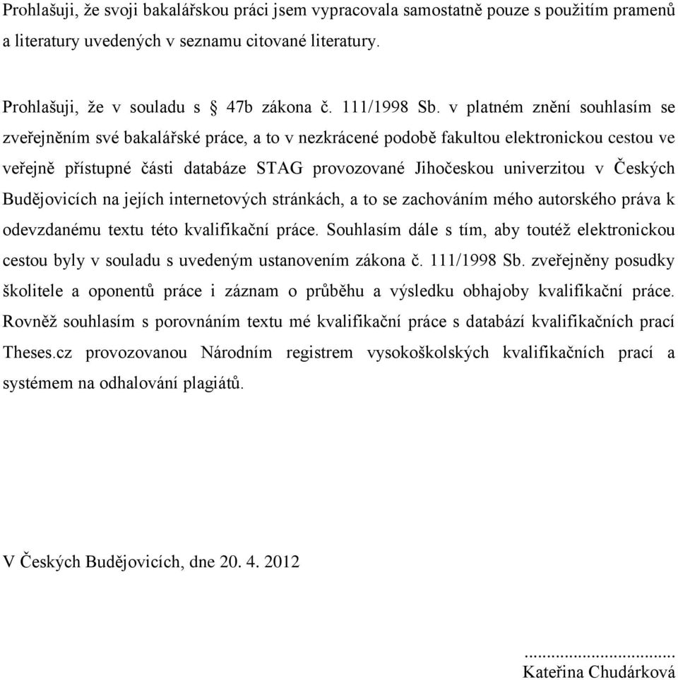 Českých Budějovicích na jejích internetových stránkách, a to se zachováním mého autorského práva k odevzdanému textu této kvalifikační práce.