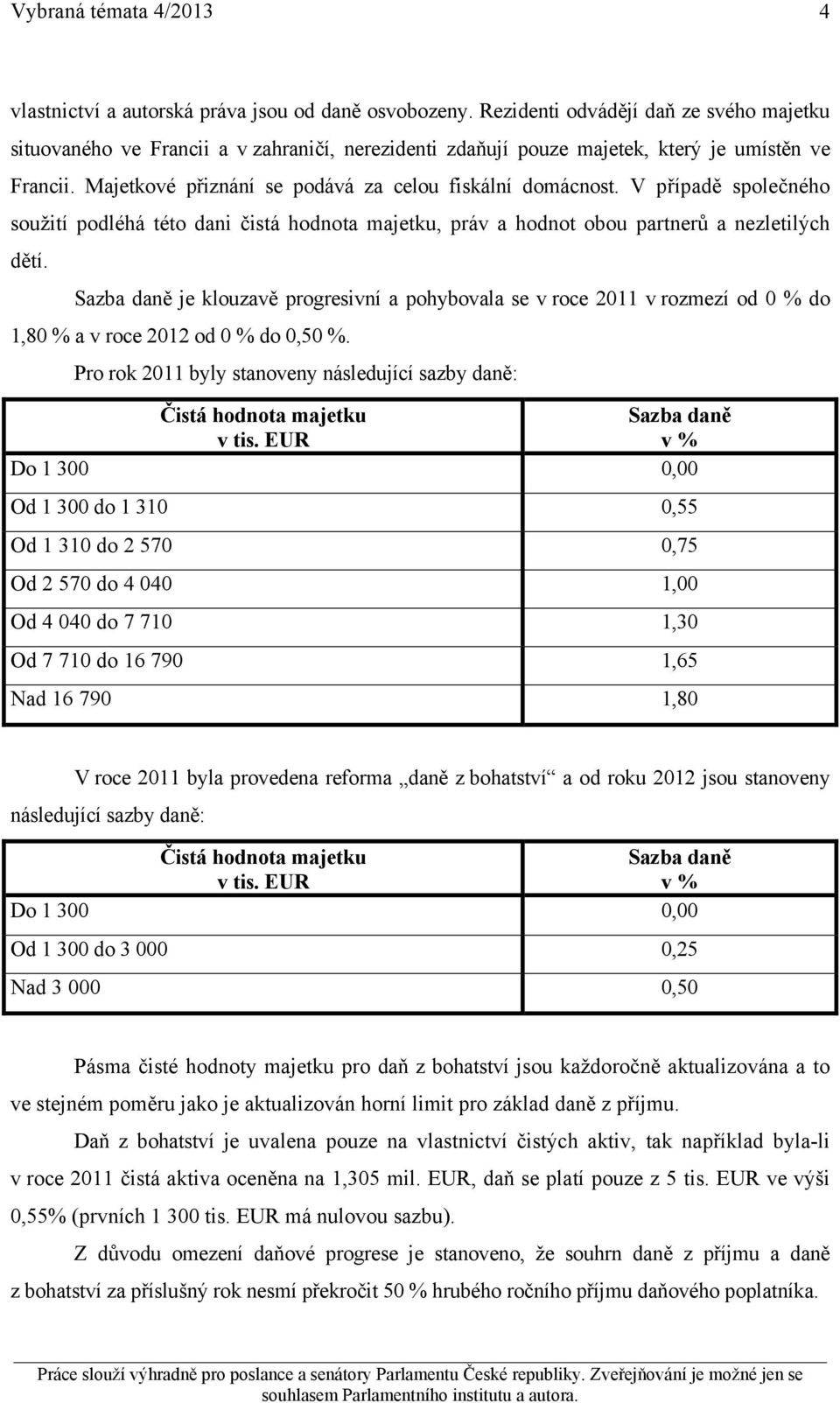 V případě společného soužití podléhá této dani čistá hodnota majetku, práv a hodnot obou partnerů a nezletilých dětí.