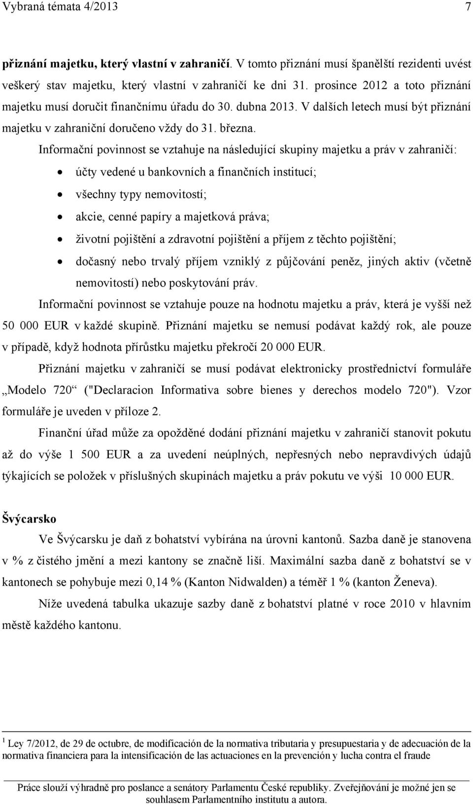 Informační povinnost se vztahuje na následující skupiny majetku a práv v zahraničí: účty vedené u bankovních a finančních institucí; všechny typy nemovitostí; akcie, cenné papíry a majetková práva;