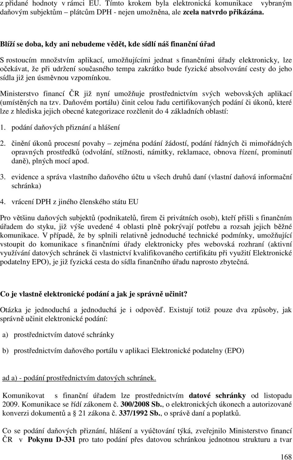 zakrátko bude fyzické absolvování cesty do jeho sídla již jen úsměvnou vzpomínkou. Ministerstvo financí ČR již nyní umožňuje prostřednictvím svých webovských aplikací (umístěných na tzv.