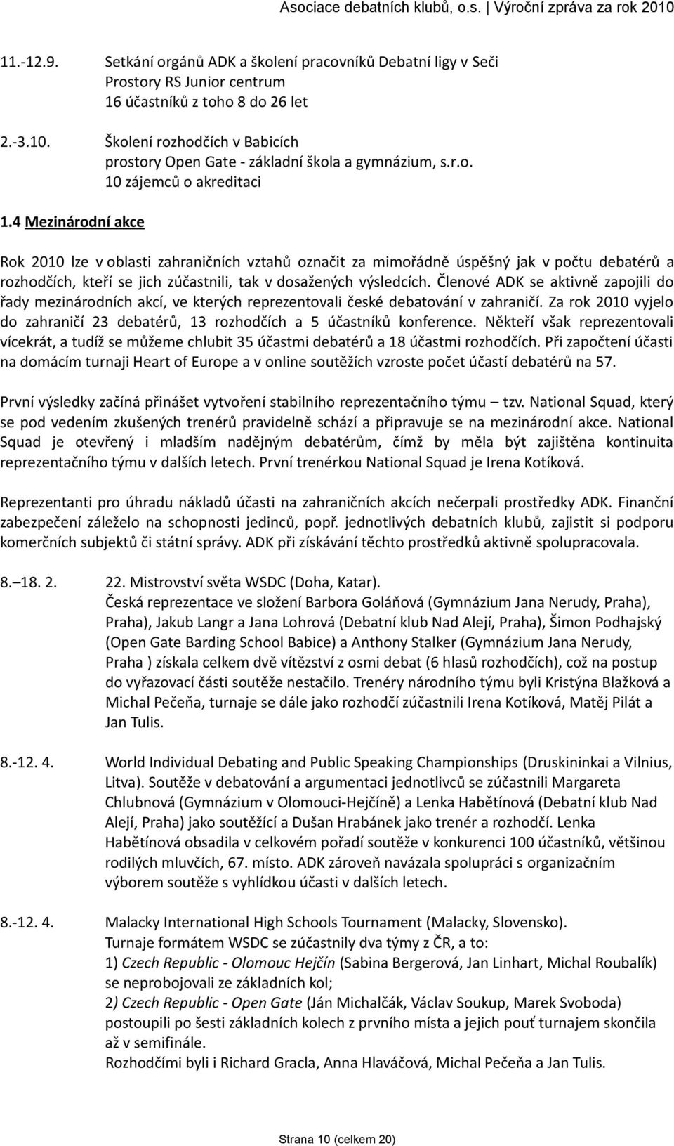 4 Mezinárodní akce Rok 2010 lze v oblasti zahraničních vztahů označit za mimořádně úspěšný jak v počtu debatérů a rozhodčích, kteří se jich zúčastnili, tak v dosažených výsledcích.