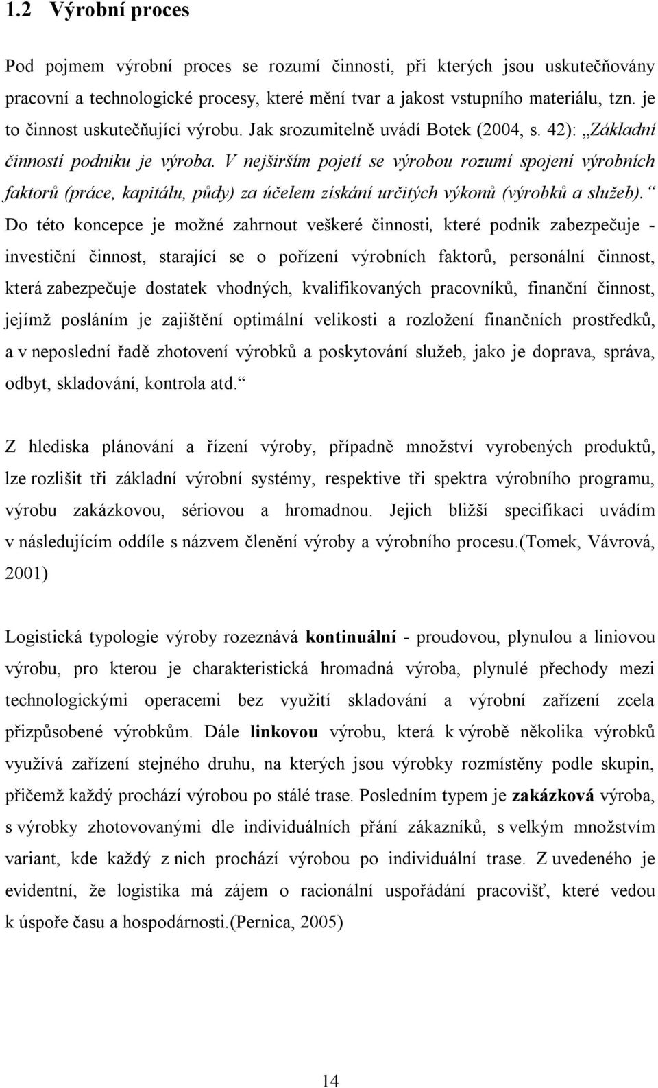 V nejširším pojetí se výrobou rozumí spojení výrobních faktorů (práce, kapitálu, půdy) za účelem získání určitých výkonů (výrobků a služeb).