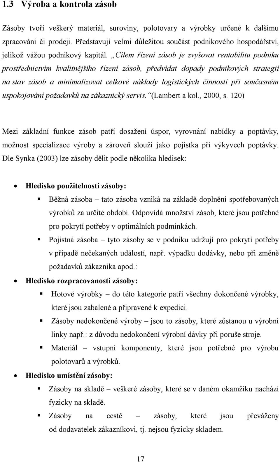 Cílem řízení zásob je zvyšovat rentabilitu podniku prostřednictvím kvalitnějšího řízení zásob, předvídat dopady podnikových strategií na stav zásob a minimalizovat celkové náklady logistických