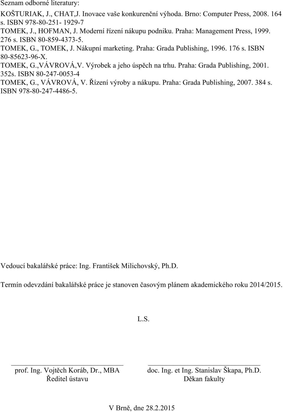 Výrobek a jeho úspěch na trhu. Praha: Grada Publishing, 2001. 352s. ISBN 80-247-0053-4 TOMEK, G., VÁVROVÁ, V. Řízení výroby a nákupu. Praha: Grada Publishing, 2007. 384 s. ISBN 978-80-247-4486-5.