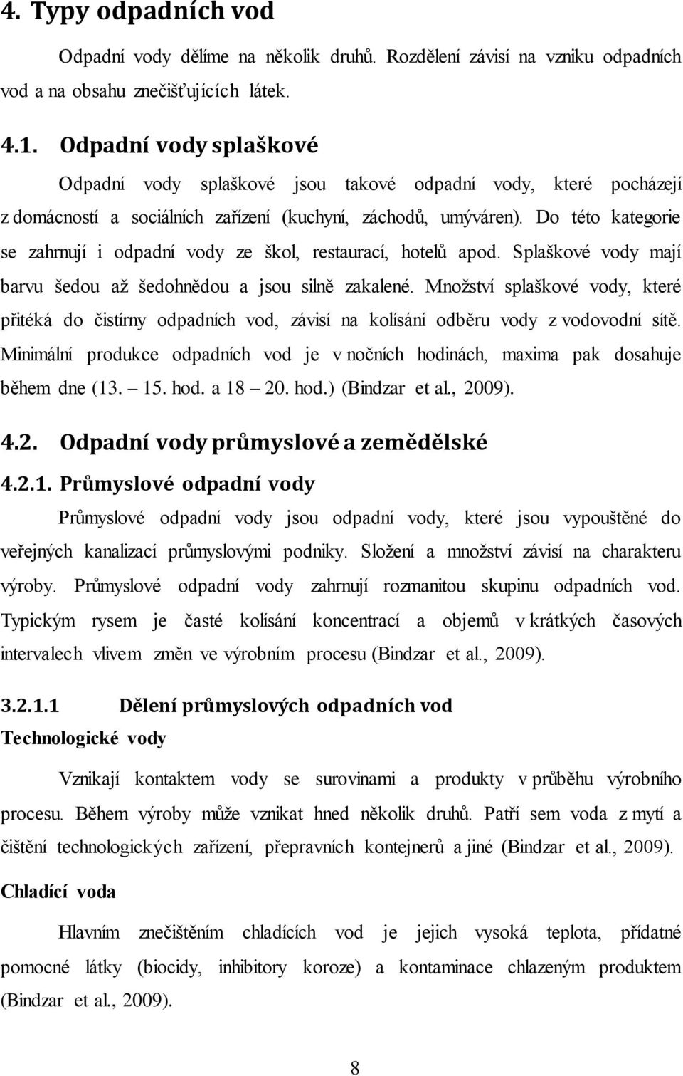 Do této kategorie se zahrnují i odpadní vody ze škol, restaurací, hotelů apod. Splaškové vody mají barvu šedou až šedohnědou a jsou silně zakalené.