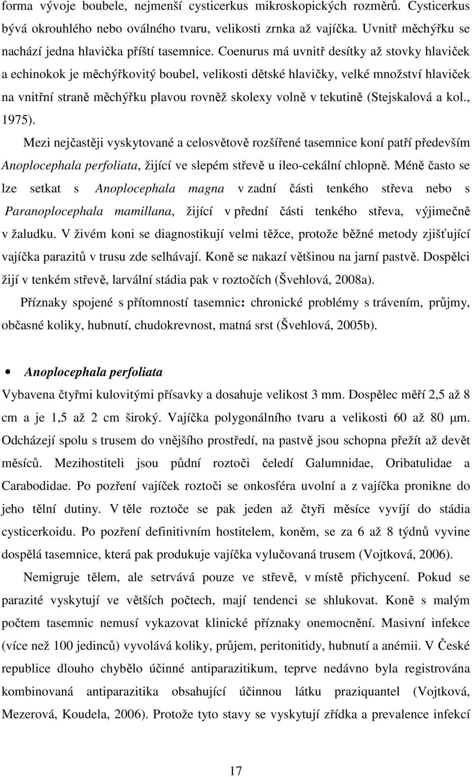 Coenurus má uvnitř desítky až stovky hlaviček a echinokok je měchýřkovitý boubel, velikosti dětské hlavičky, velké množství hlaviček na vnitřní straně měchýřku plavou rovněž skolexy volně v tekutině