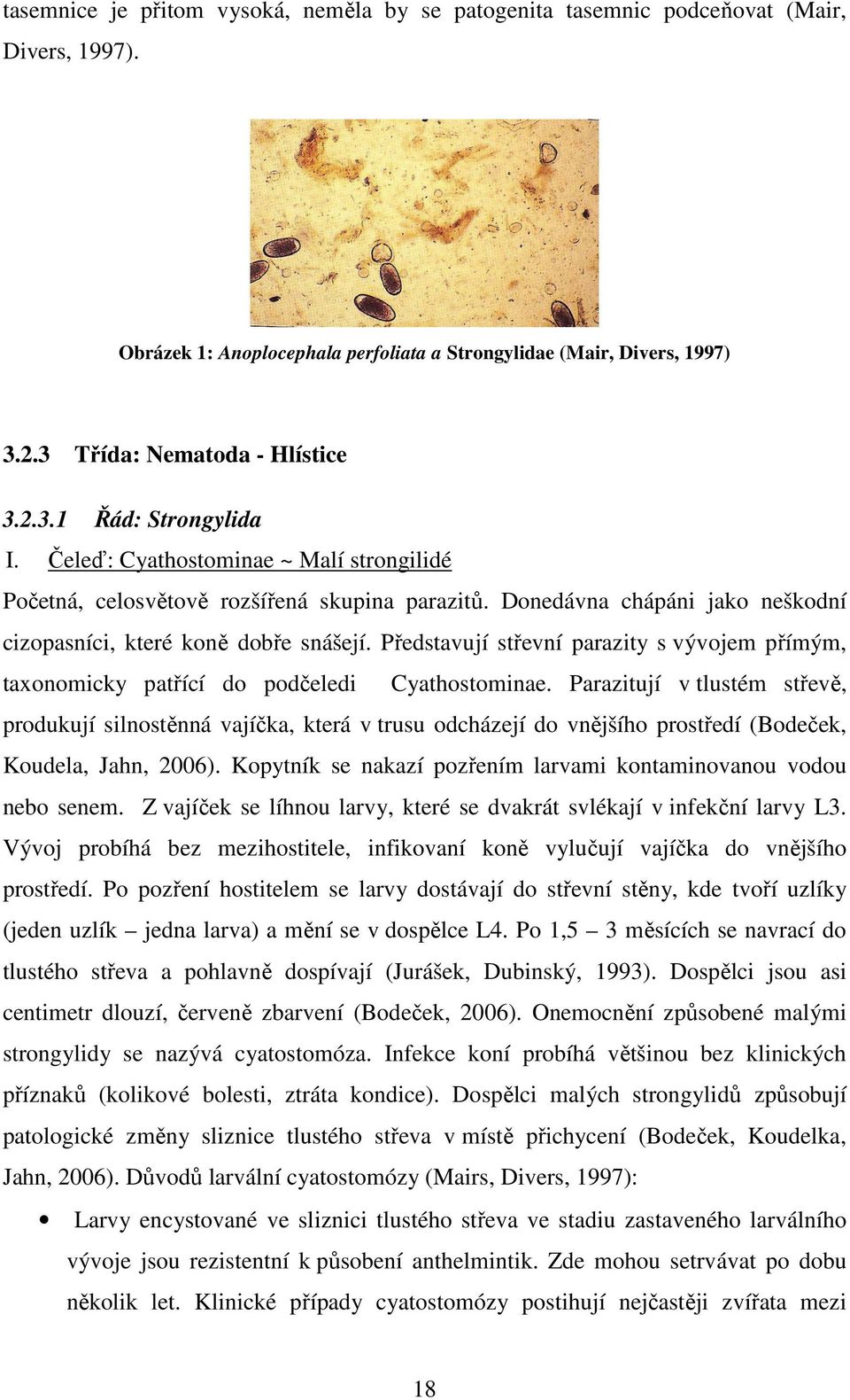 Donedávna chápáni jako neškodní cizopasníci, které koně dobře snášejí. Představují střevní parazity s vývojem přímým, taxonomicky patřící do podčeledi Cyathostominae.