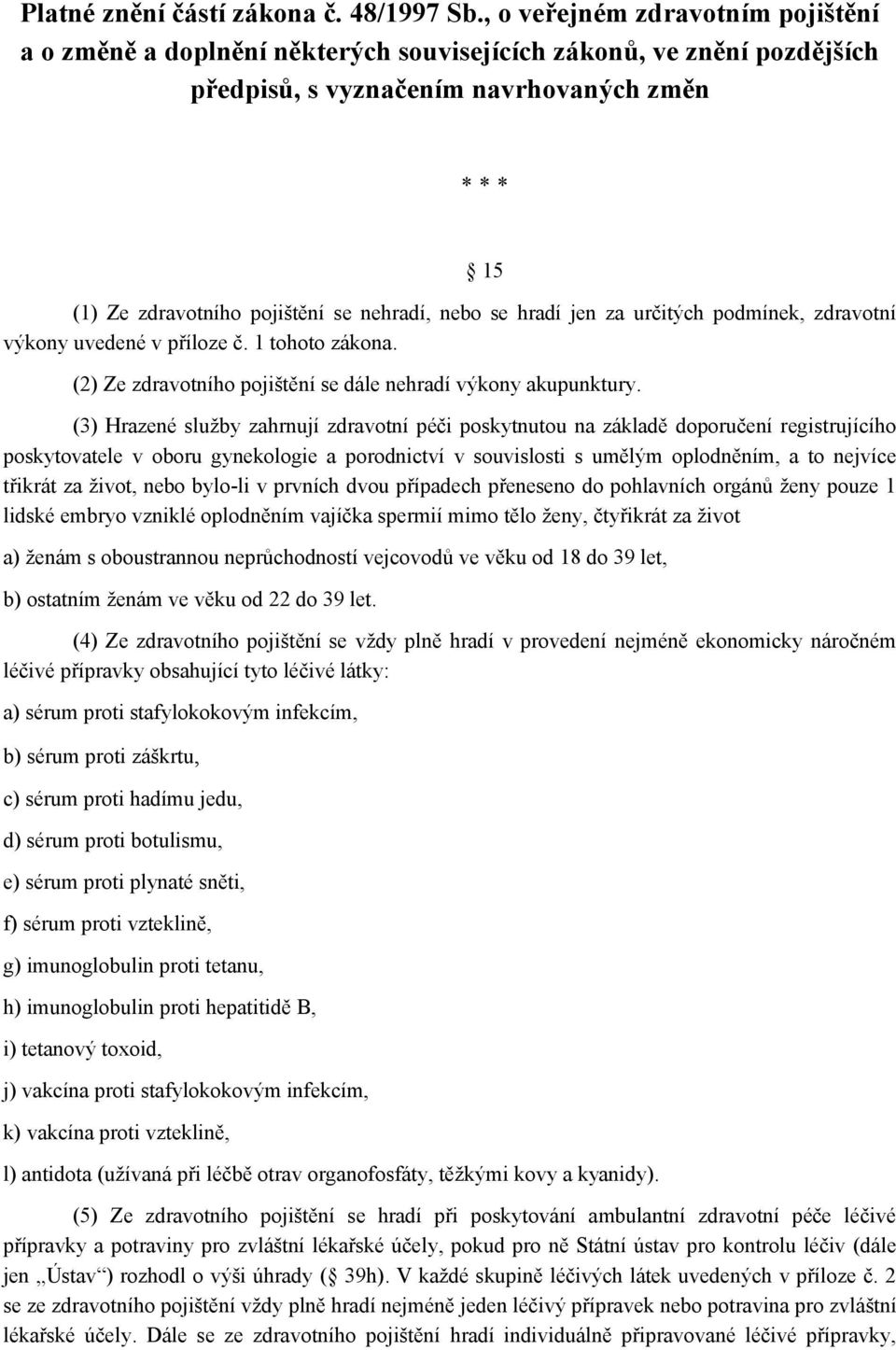 se hradí jen za určitých podmínek, zdravotní výkony uvedené v příloze č. 1 tohoto zákona. 15 (2) Ze zdravotního pojištění se dále nehradí výkony akupunktury.