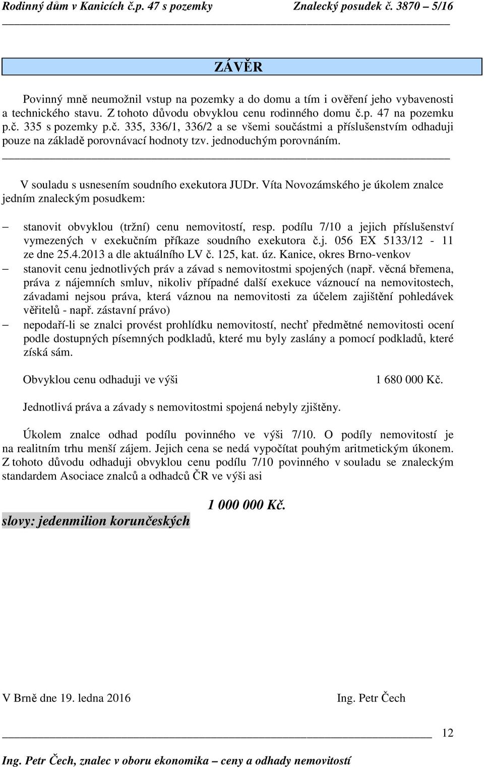 V souladu s usnesením soudního exekutora JUDr. Víta Novozámského je úkolem znalce jedním znaleckým posudkem: stanovit obvyklou (tržní) cenu nemovitostí, resp.