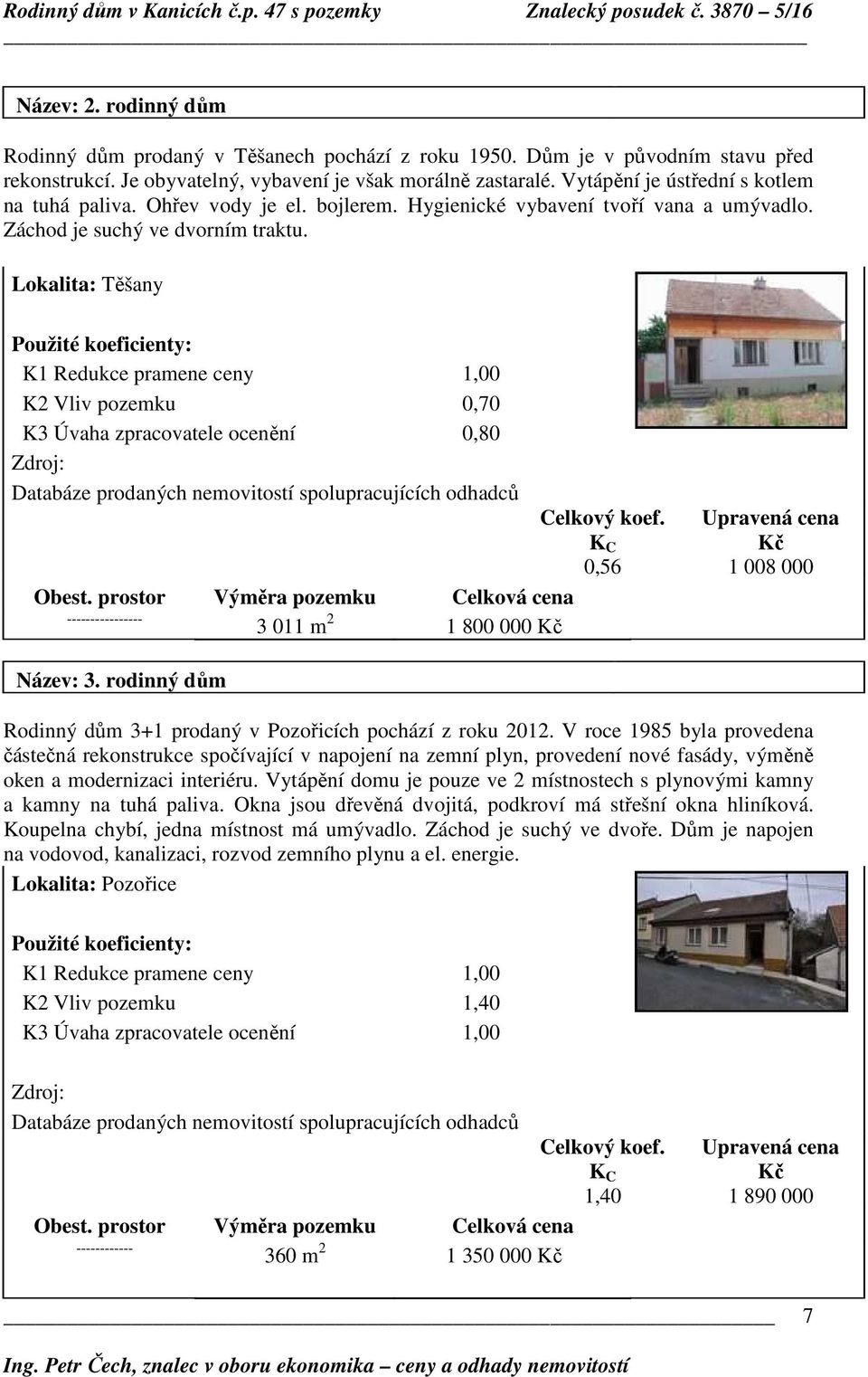 Lokalita: Těšany Použité koeficienty: K1 Redukce pramene ceny 1,00 K2 Vliv pozemku 0,70 K3 Úvaha zpracovatele ocenění 0,80 Zdroj: Databáze prodaných nemovitostí spolupracujících odhadců Obest.