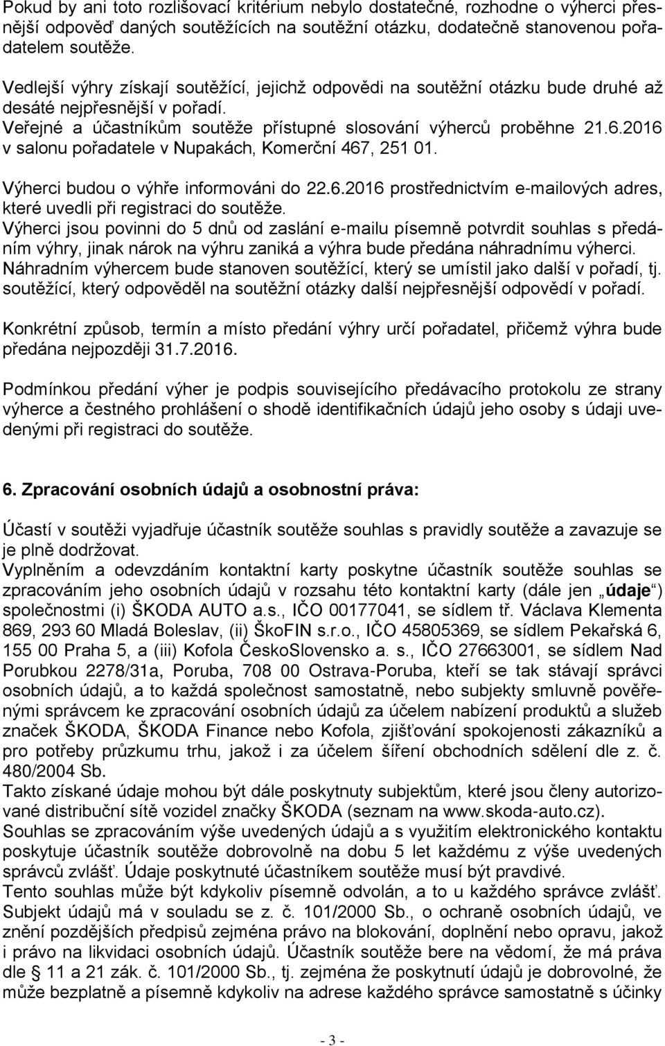 2016 v salonu pořadatele v Nupakách, Komerční 467, 251 01. Výherci budou o výhře informováni do 22.6.2016 prostřednictvím e-mailových adres, které uvedli při registraci do soutěže.