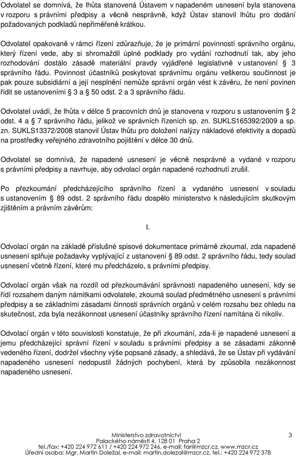 Odvolatel opakovaně v rámci řízení zdůrazňuje, že je primární povinností správního orgánu, který řízení vede, aby si shromaždil úplné podklady pro vydání rozhodnutí tak, aby jeho rozhodování dostálo