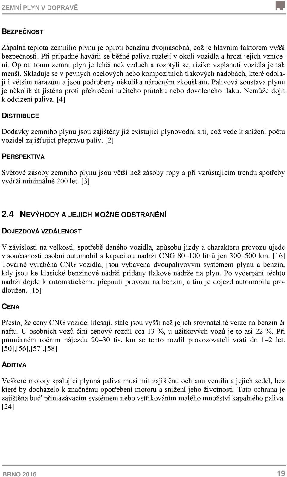 Skladuje se v pevných ocelových nebo kompozitních tlakových nádobách, které odolají i větším nárazům a jsou podrobeny několika náročným zkouškám.