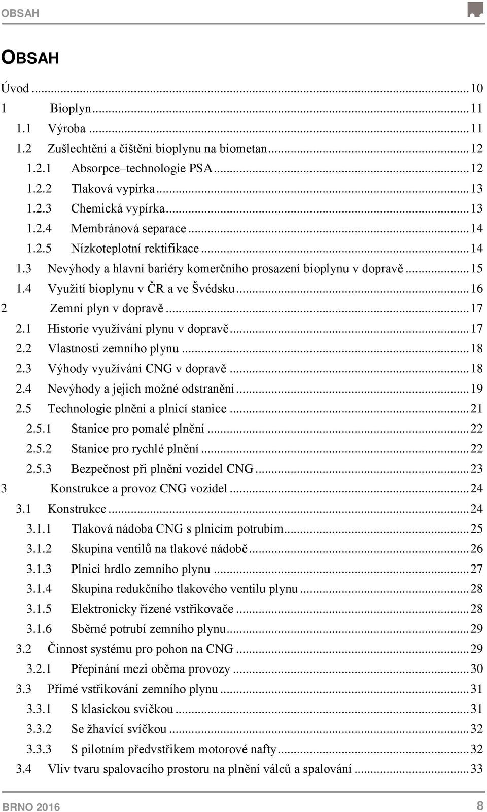 .. 16 2 Zemní plyn v dopravě... 17 2.1 Historie využívání plynu v dopravě... 17 2.2 Vlastnosti zemního plynu... 18 2.3 Výhody využívání CNG v dopravě... 18 2.4 Nevýhody a jejich možné odstranění.