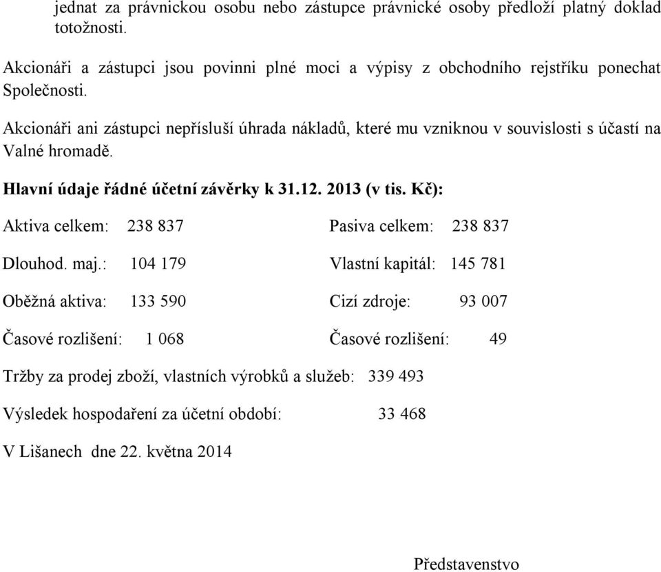 Akcionáři ani zástupci nepřísluší úhrada nákladů, které mu vzniknou v souvislosti s účastí na Valné hromadě. Hlavní údaje řádné účetní závěrky k 31.12. 2013 (v tis.