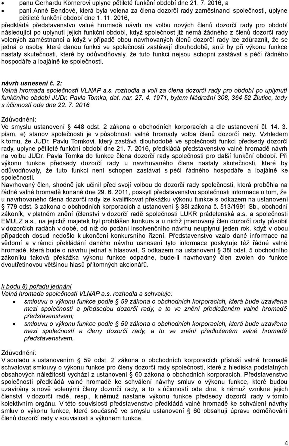 volených zaměstnanci a když v případě obou navrhovaných členů dozorčí rady lze zdůraznit, že se jedná o osoby, které danou funkci ve společnosti zastávají dlouhodobě, aniž by při výkonu funkce