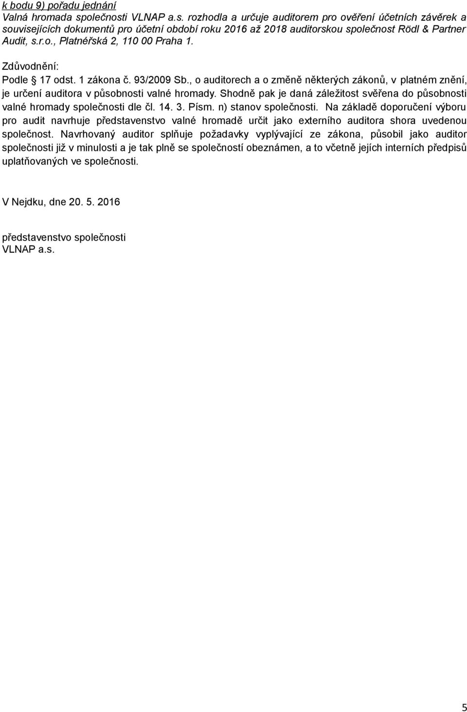 Podle 17 odst. 1 zákona č. 93/2009 Sb., o auditorech a o změně některých zákonů, v platném znění, je určení auditora v působnosti valné hromady.