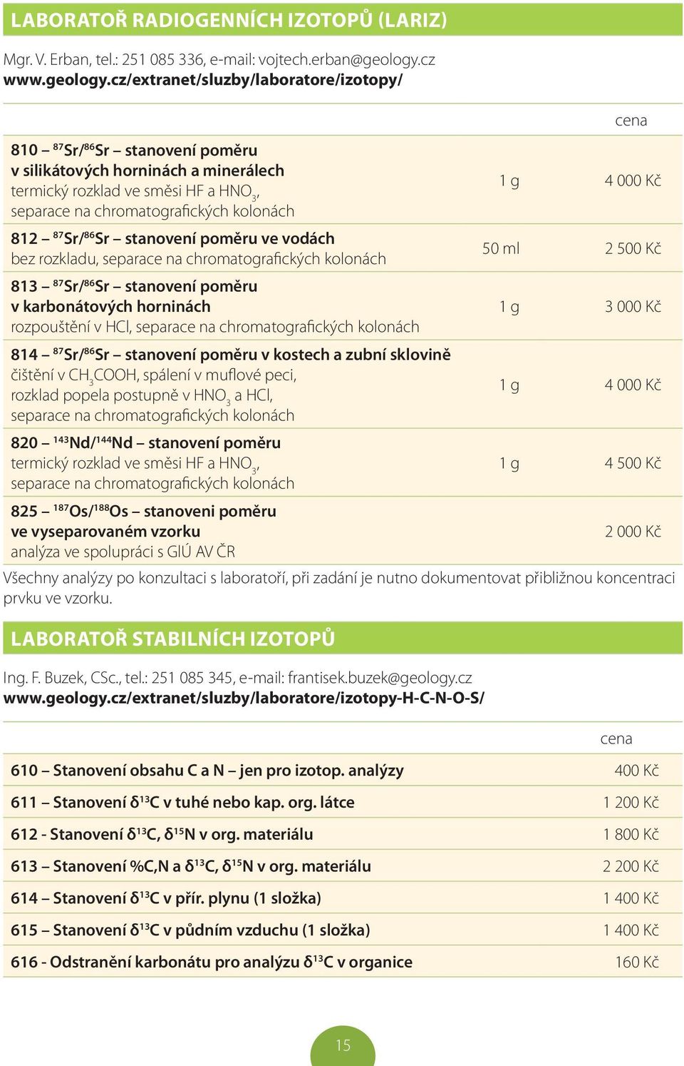 cz/extranet/sluzby/laboratore/izotopy/ 810 87 Sr/ 86 Sr stanovení poměru v silikátových horninách a minerálech termický rozklad ve směsi HF a HNO 3, 1 g 4 000 Kč separace na chromatografických